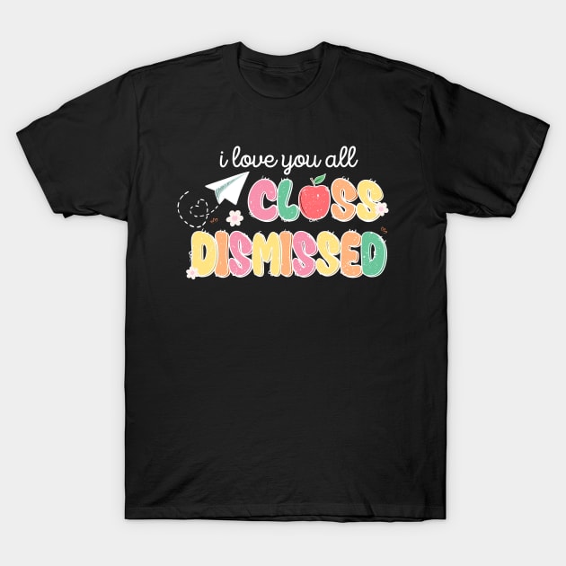 I Love You All Class Dismissed T-Shirt by Teewyld